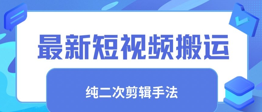 最新短视频搬运，纯手法去重，二创剪辑手法-云帆学社