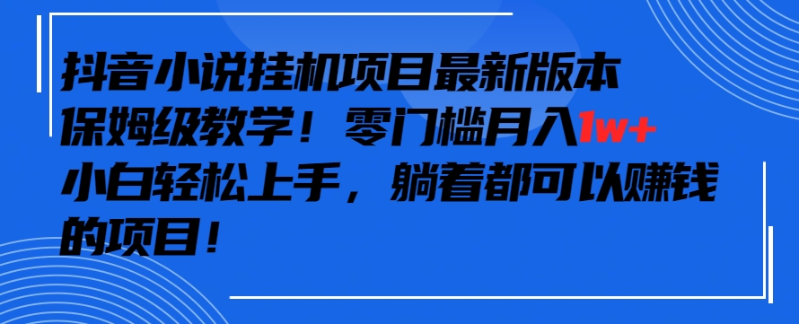 抖音最新小说挂机项目，保姆级教学，零成本月入1w+，小白轻松上手-云帆学社