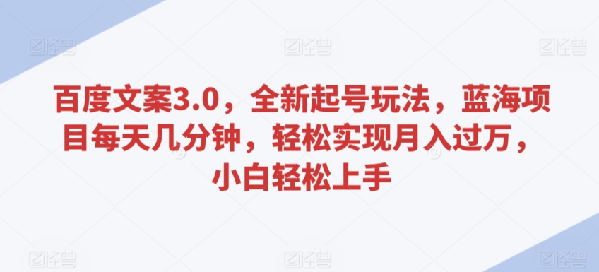 百度文案3.0，全新起号玩法，蓝海项目每天几分钟，轻松实现月入过万，小白轻松上手-云帆学社