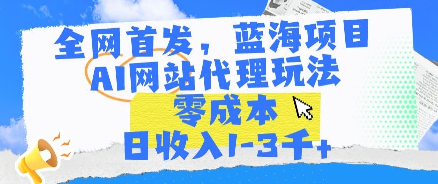 全网首发，蓝海项目，AI网站代理玩法，零成本日收入1-3千+-云帆学社