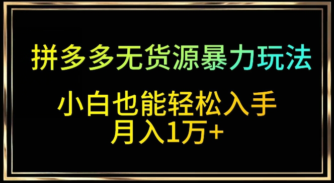 拼多多无货源暴力玩法，全程干货，小白也能轻松入手，月入1万+-云帆学社