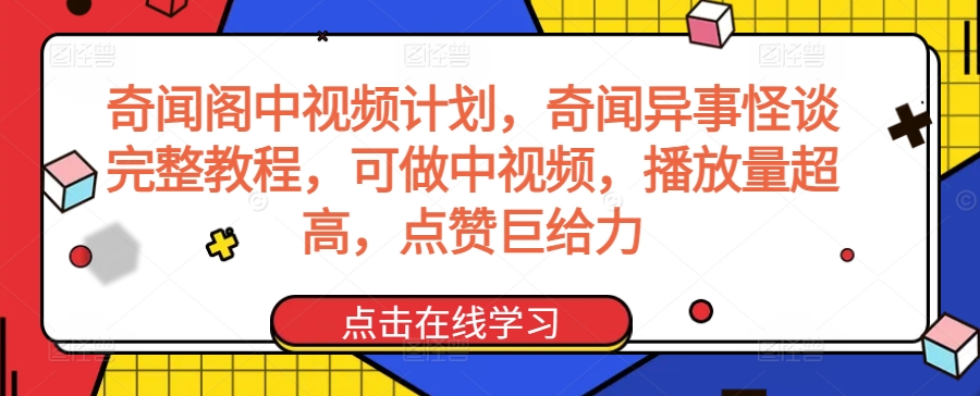 奇闻阁中视频计划，奇闻异事怪谈完整教程，可做中视频，播放量超高，点赞巨给力-云帆学社