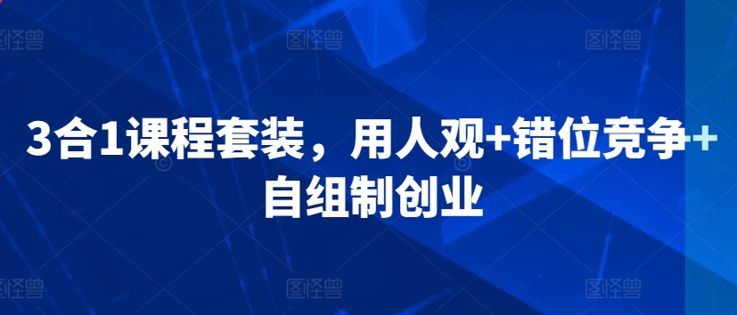 3合1课程套装，​用人观+错位竞争+自组制创业-云帆学社