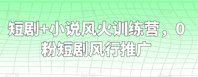 短剧+小说风火训练营，0粉短剧风行推广-云帆学社