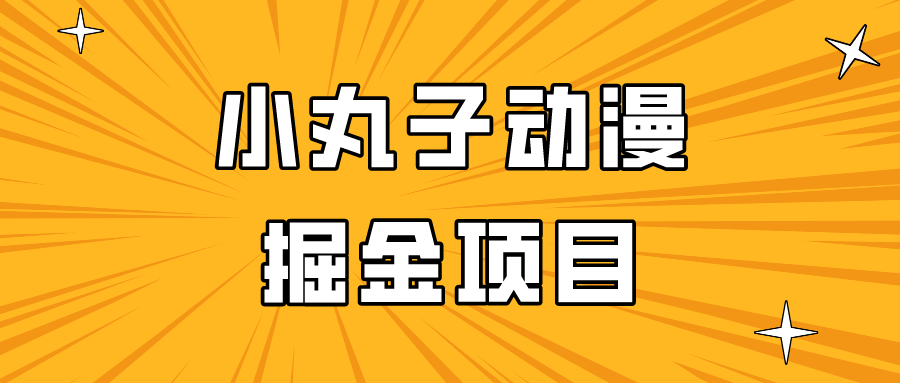 日入300的小丸子动漫掘金项目，简单好上手，适合所有朋友操作！-云帆学社