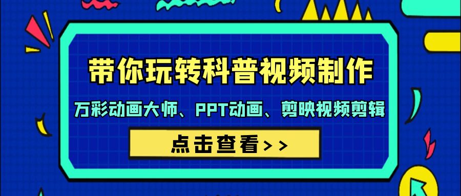 （9405期）带你玩转科普视频 制作：万彩动画大师、PPT动画、剪映视频剪辑（44节课）-云帆学社