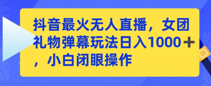 抖音最火无人直播，女团礼物弹幕玩法，日赚一千＋，小白闭眼操作-云帆学社