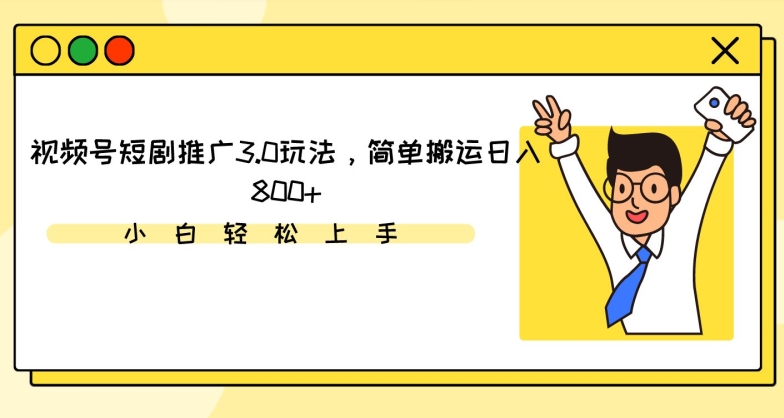 视频号短剧推广3.0玩法，简单搬运日入800+-云帆学社