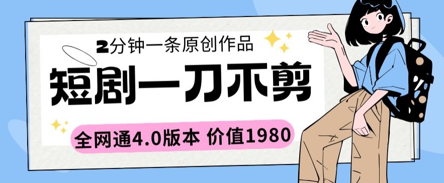 短剧一刀不剪2分钟一条全网通4.0版本价值1980-云帆学社