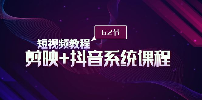 （9410期）短视频教程之剪映+抖音系统课程，剪映全系统教学（62节课）-云帆学社