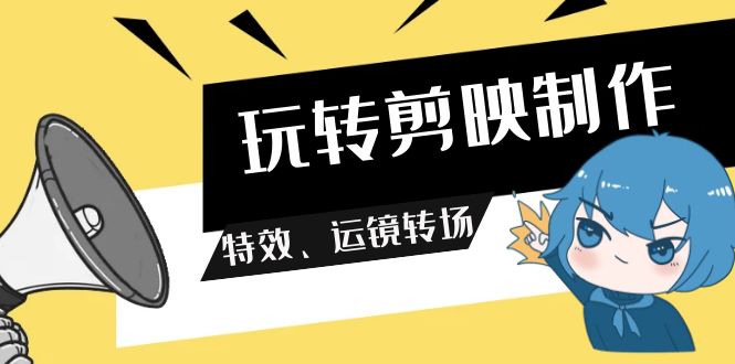 （9411期）玩转 剪映制作，特效、运镜转场（113节视频）-云帆学社