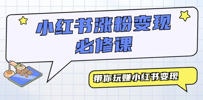 （9413期）小红书涨粉变现必修课，带你玩赚小红书变现（9节课）-云帆学社