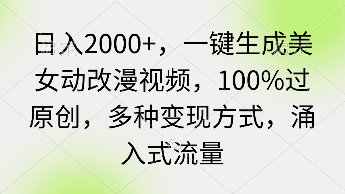 （9415期）日入2000+，一键生成美女动改漫视频，100%过原创，多种变现方式 涌入式流量-云帆学社