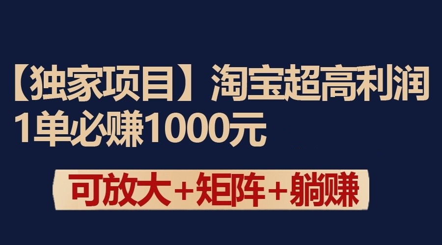 独家淘宝超高利润项目：1单必赚1000元，可放大可矩阵操作-云帆学社