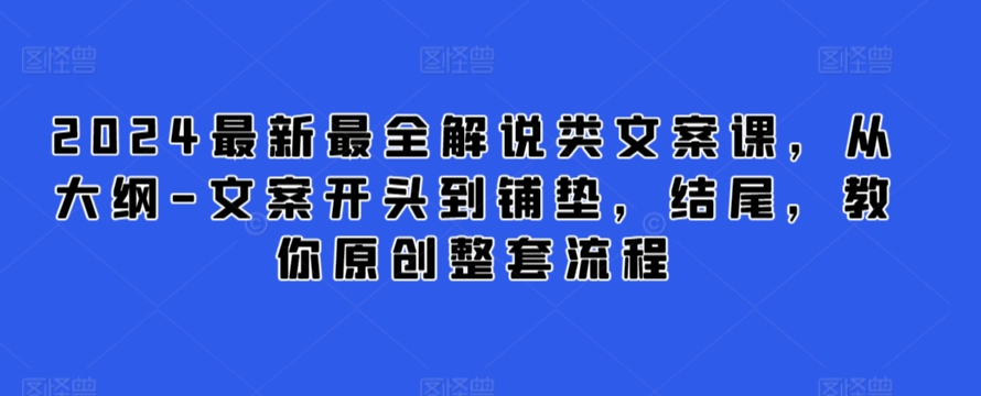 2024最新最全解说类文案课，从大纲-文案开头到铺垫，结尾，教你原创整套流程-云帆学社