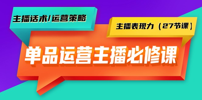 （9424期）单品运营实操主播必修课：主播话术/运营策略/主播表现力（27节课）-云帆学社