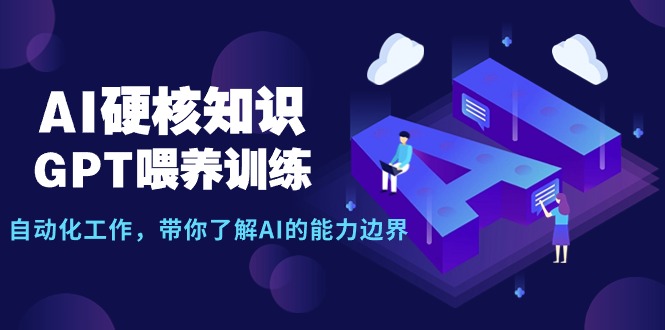 （9425期）AI硬核知识-GPT喂养训练，自动化工作，带你了解AI的能力边界（10节课）-云帆学社