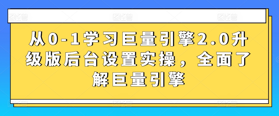 从0-1学习巨量引擎2.0升级版后台设置实操，全面了解巨量引擎-云帆学社