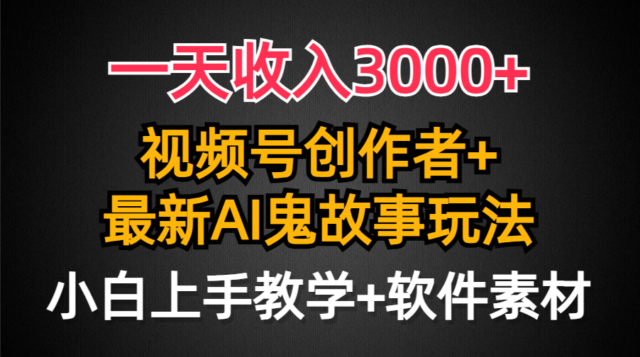 （9445期）一天收入3000+，视频号创作者AI创作鬼故事玩法，条条爆流量，小白也能轻…-云帆学社