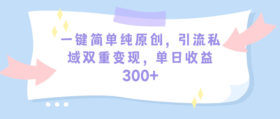 （9472期）一键简单纯原创，引流私域双重变现，单日收益300+（教程+素材）-云帆学社