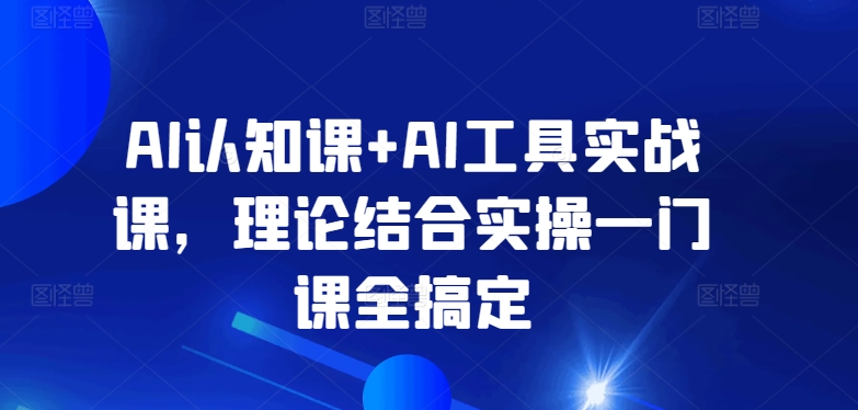 AI认知课+AI工具实战课，理论结合实操一门课全搞定-云帆学社