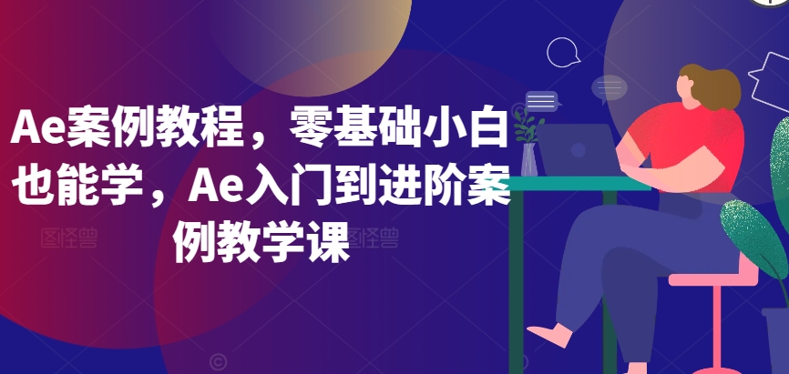 Ae案例教程，零基础小白也能学，Ae入门到进阶案例教学课-云帆学社