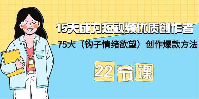 15天成为短视频优质创作者+75大（钩子情绪欲望）创作爆款方法-22节课-云帆学社