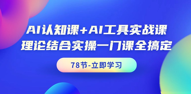 （9475期）AI认知课+AI工具实战课，理论结合实操一门课全搞定（78节课）-云帆学社