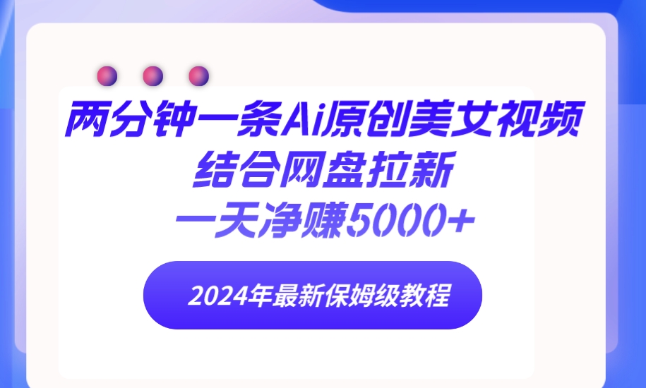 （9484期）两分钟一条Ai原创美女视频结合网盘拉新，一天净赚5000+ 24年最新保姆级教程-云帆学社