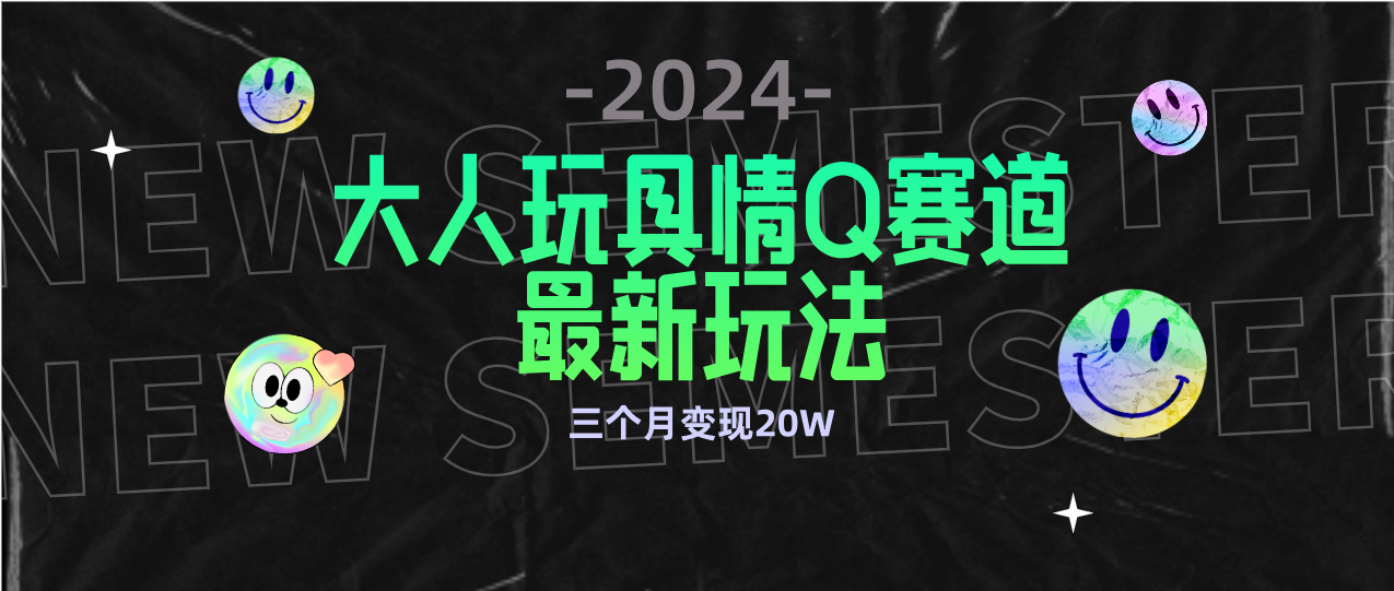 （9490期）全新大人玩具情Q赛道合规新玩法 零投入 不封号流量多渠道变现 3个月变现20W-云帆学社