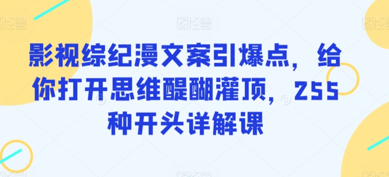 影视综纪漫文案引爆点，给你打开思维醍醐灌顶，255种开头详解课-云帆学社