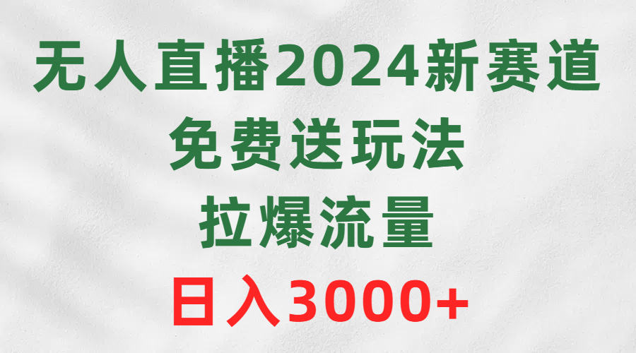 （9496期）无人直播2024新赛道，免费送玩法，拉爆流量，日入3000+-云帆学社