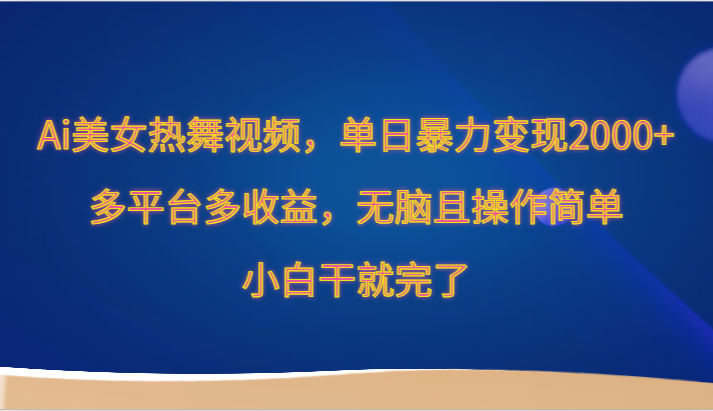 Ai美女热舞视频，单日暴力变现2000+，多平台多收益，无脑且操作简单，小白干就完了-云帆学社