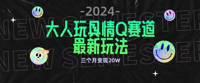 全新大人玩具情Q赛道合规新玩法，公转私域不封号流量多渠道变现，三个月变现20W-云帆学社