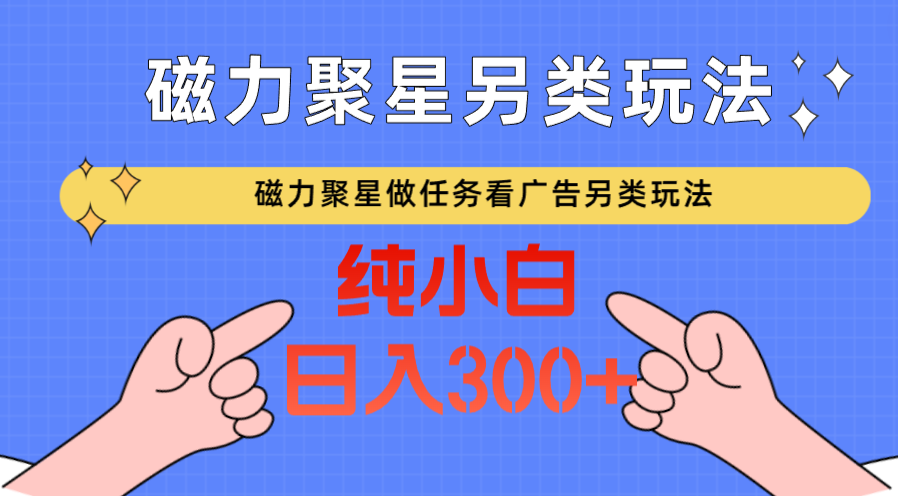 磁力聚星做任务看广告撸马扁，不靠流量另类玩法日入300+-云帆学社