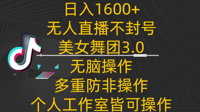 日入1600+，不封号无人直播美女舞团3.0，无脑操作多重防非操作，个人工作制皆可操作-云帆学社