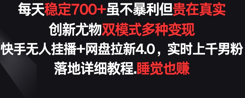 每天稳定700+，收益不高但贵在真实，创新尤物双模式多渠种变现，快手无人挂播+网盘拉新4.0-云帆学社