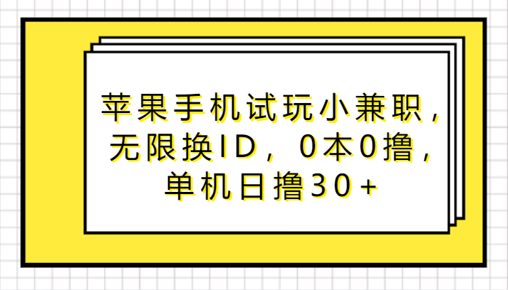 苹果手机试玩小兼职，无限换ID，0本0撸，单机日撸30+-云帆学社