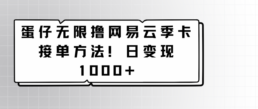 蛋仔无限撸网易云季卡接单方法！日变现1000+-云帆学社