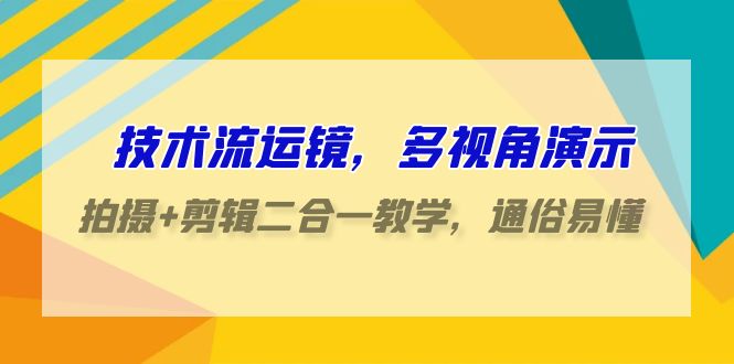 （9545期）技术流-运镜，多视角演示，拍摄+剪辑二合一教学，通俗易懂（70节课）-云帆学社