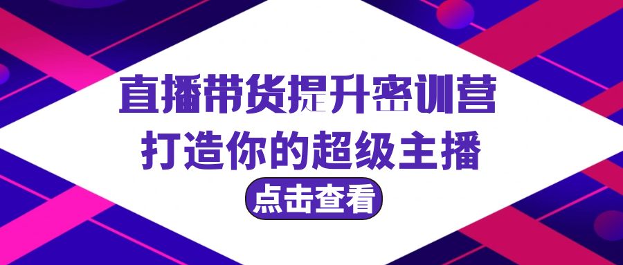 （9548期）直播带货提升特训营，打造你的超级主播（3节直播课+配套资料）-云帆学社