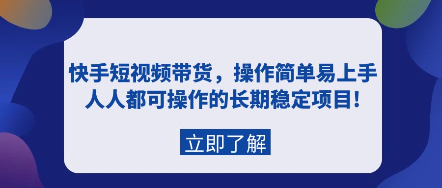 （9563期）快手短视频带货，操作简单易上手，人人都可操作的长期稳定项目!-云帆学社