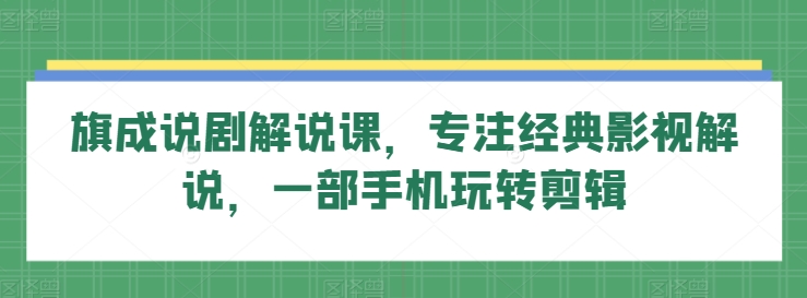 旗成说剧解说课，专注经典影视解说，一部手机玩转剪辑-云帆学社