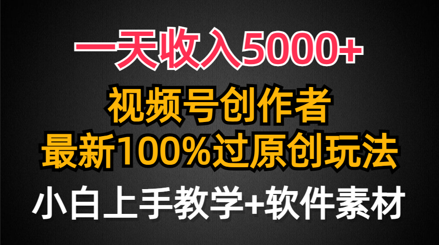 （9568期）一天收入5000+，视频号创作者，最新100%原创玩法，对新人友好，小白也可.-云帆学社