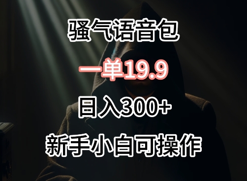 0成本卖骚气语音包，一单19.9.日入300+-云帆学社