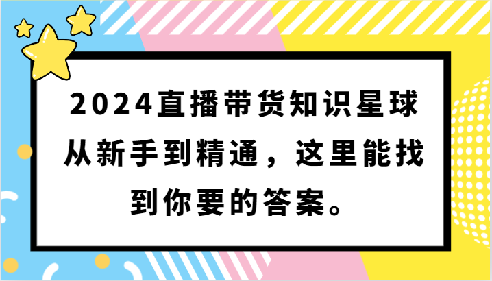 2024直播带货知识星球，从新手到精通，这里能找到你要的答案。-云帆学社