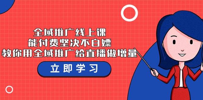 全域推广线上课，能付费坚决不白嫖，教你用全域推广给直播做增量-37节课-云帆学社