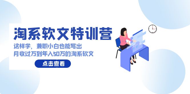 （9588期）淘系软文特训营：这样学，兼职小白也能写出月收过万到年入50万的淘系软文-云帆学社