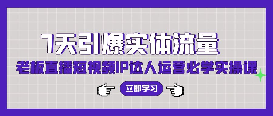 （9593期）7天引爆实体流量，老板直播短视频IP达人运营必学实操课（56节高清无水印）-云帆学社