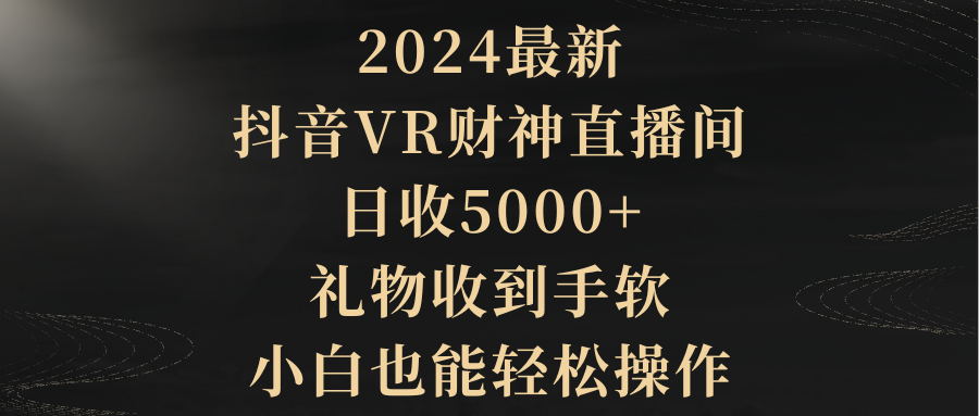 （9595期）2024最新，抖音VR财神直播间，日收5000+，礼物收到手软，小白也能轻松操作-云帆学社